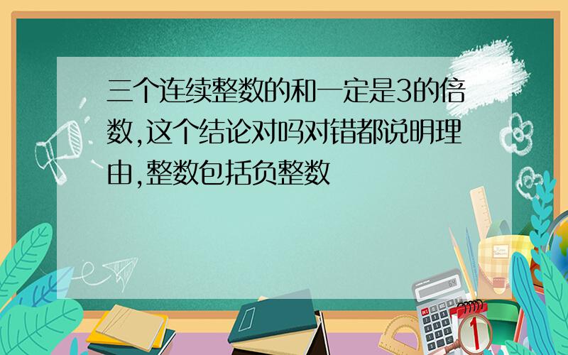 三个连续整数的和一定是3的倍数,这个结论对吗对错都说明理由,整数包括负整数