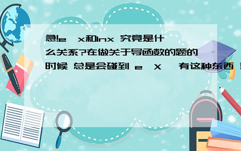 急!e^x和lnx 究竟是什么关系?在做关于导函数的题的时候 总是会碰到 e^X 一有这种东西 就该做不动了 这玩意儿在我脑海里没有一个具体的形象 谁能给我解释一下这到底是个什么东西?图像是什