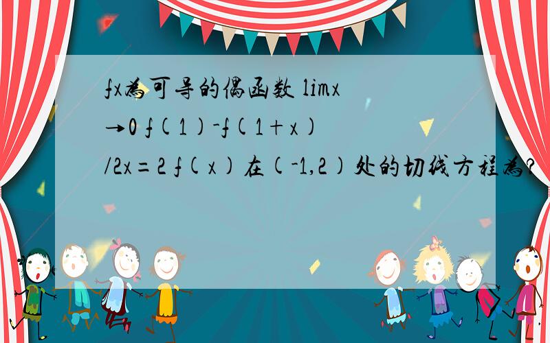 fx为可导的偶函数 limx→0 f(1)-f(1+x)/2x=2 f(x)在(-1,2)处的切线方程为?