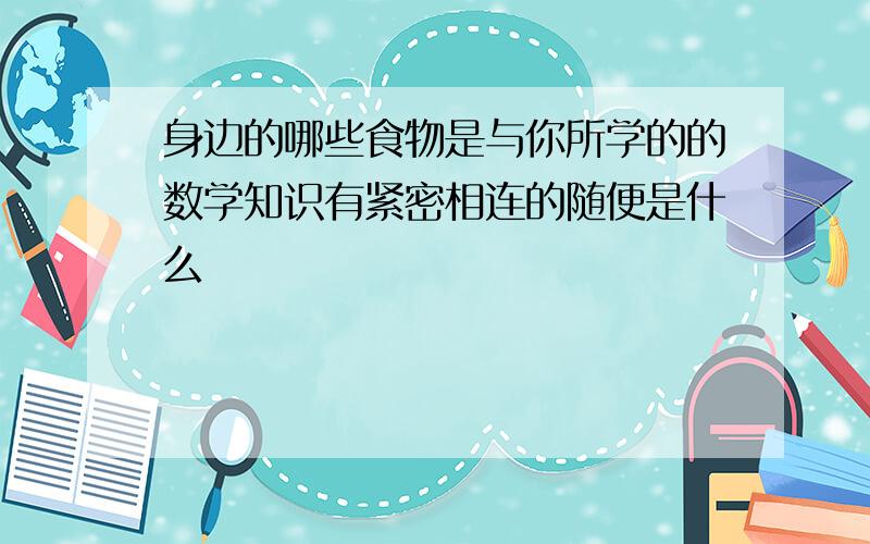 身边的哪些食物是与你所学的的数学知识有紧密相连的随便是什么