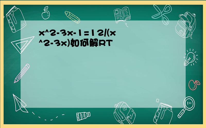 x^2-3x-1=12/(x^2-3x)如何解RT