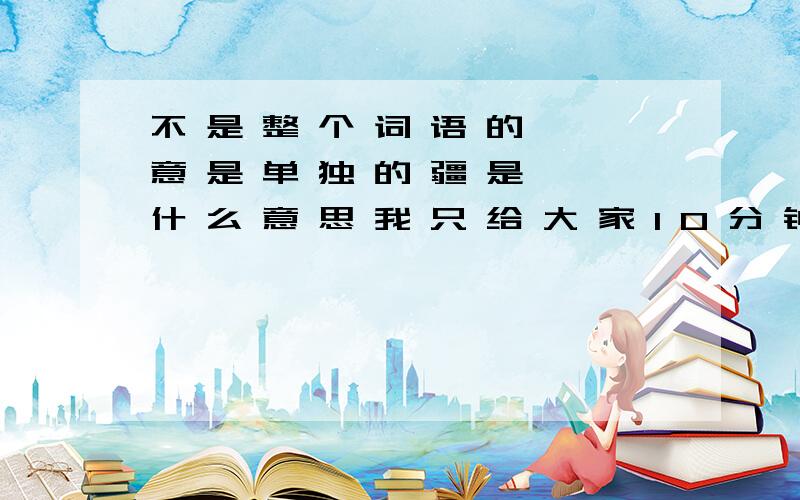 不 是 整 个 词 语 的 意 是 单 独 的 疆 是 什 么 意 思 我 只 给 大 家 1 0 分 钟 1 0 分 钟 内 答 不 出 来 就关 闭 问 题