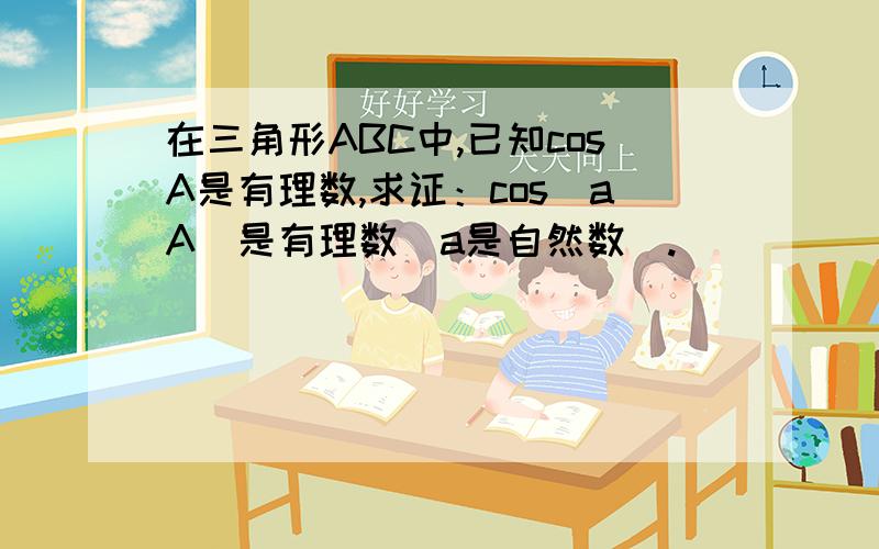 在三角形ABC中,已知cosA是有理数,求证：cos(aA)是有理数（a是自然数）.