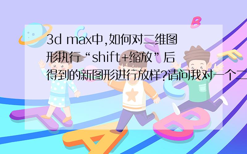 3d max中,如何对二维图形执行“shift+缩放”后得到的新图形进行放样?请问我对一个二维矩形执行“shift+缩放”后得到另一个较小的矩形,按某条直线路径对该较小的矩形放样,其放样效果与原矩