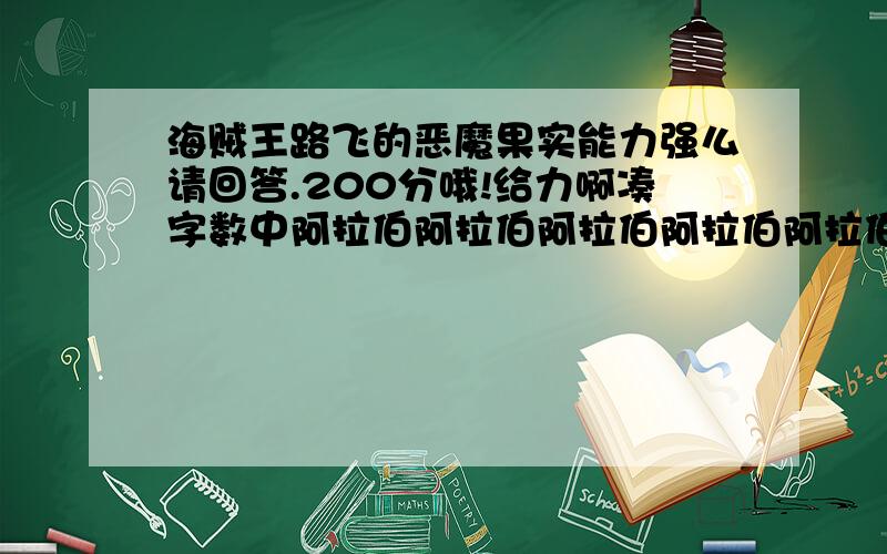 海贼王路飞的恶魔果实能力强么请回答.200分哦!给力啊凑字数中阿拉伯阿拉伯阿拉伯阿拉伯阿拉伯阿拉伯阿拉伯阿拉伯阿拉伯阿拉伯阿拉伯阿拉伯阿拉伯阿拉伯