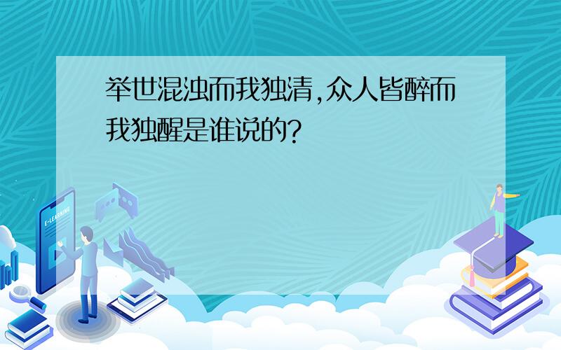 举世混浊而我独清,众人皆醉而我独醒是谁说的?