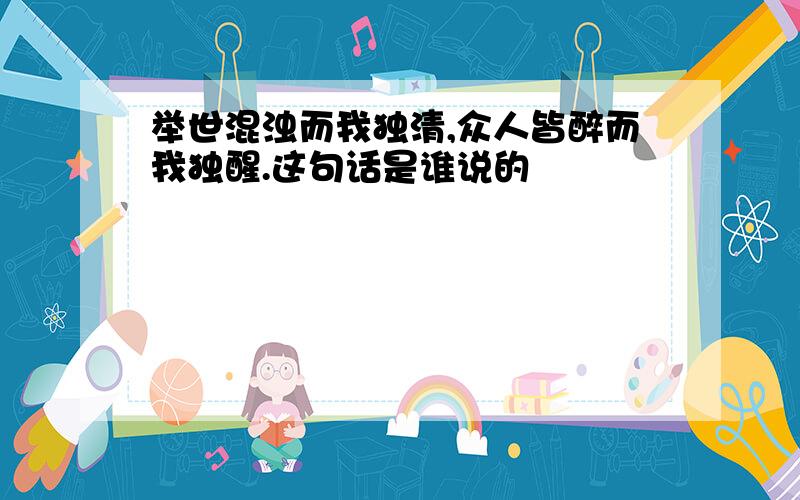 举世混浊而我独清,众人皆醉而我独醒.这句话是谁说的