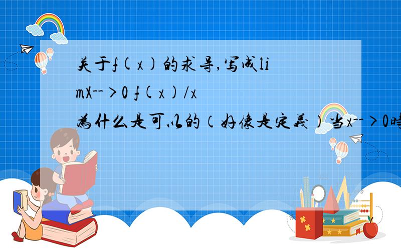 关于f(x)的求导,写成limX-->0 f(x)/x 为什么是可以的（好像是定义）当x-->0时,用极限那个应该是一个常数吧,而f（x)的求导应该也是一个函数啊,求详解我现在要上课去了，下课后再讨论，