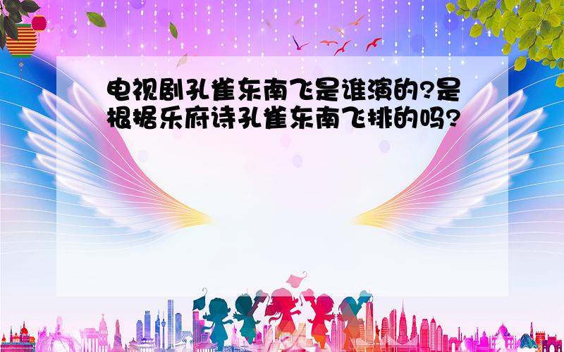 电视剧孔雀东南飞是谁演的?是根据乐府诗孔雀东南飞排的吗?