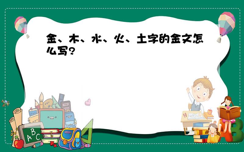 金、木、水、火、土字的金文怎么写?