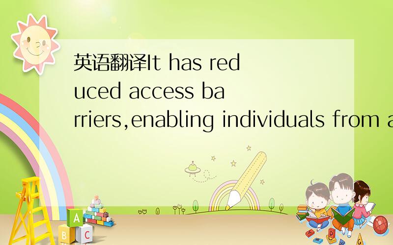 英语翻译It has reduced access barriers,enabling individuals from around the world to access information and each other with far greater ease than possible even five or ten years ago.