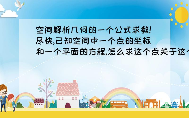 空间解析几何的一个公式求教!尽快,已知空间中一个点的坐标和一个平面的方程,怎么求这个点关于这个平面的对称点?