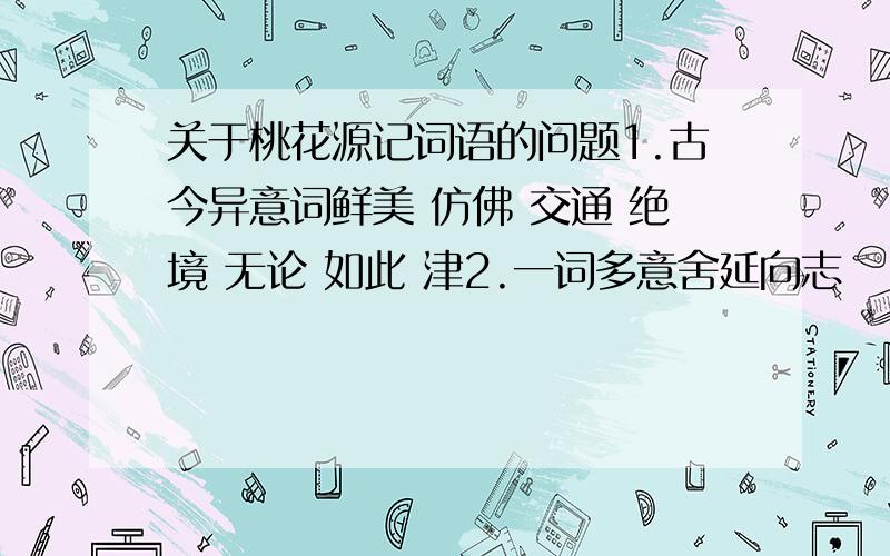 关于桃花源记词语的问题1.古今异意词鲜美 仿佛 交通 绝境 无论 如此 津2.一词多意舍延向志