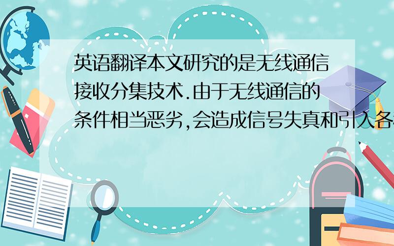 英语翻译本文研究的是无线通信接收分集技术.由于无线通信的条件相当恶劣,会造成信号失真和引入各种干扰.为了充分利用传输中的多径信号能量,以改善传输可靠性,接收分集技术是常用的