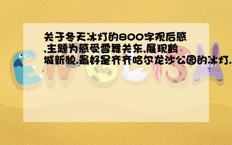 关于冬天冰灯的800字观后感,主题为感受雪舞关东,展现鹤城新貌.最好是齐齐哈尔龙沙公园的冰灯.