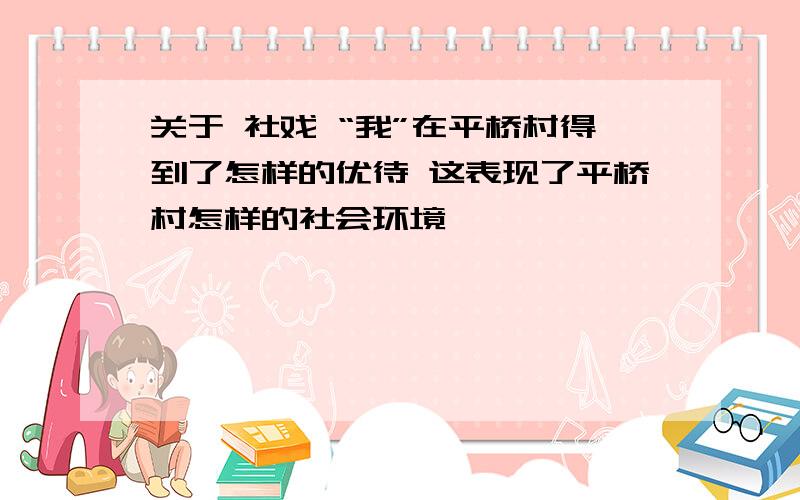 关于 社戏 “我”在平桥村得到了怎样的优待 这表现了平桥村怎样的社会环境