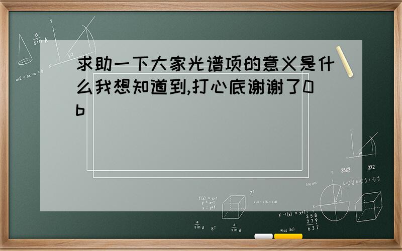 求助一下大家光谱项的意义是什么我想知道到,打心底谢谢了0b