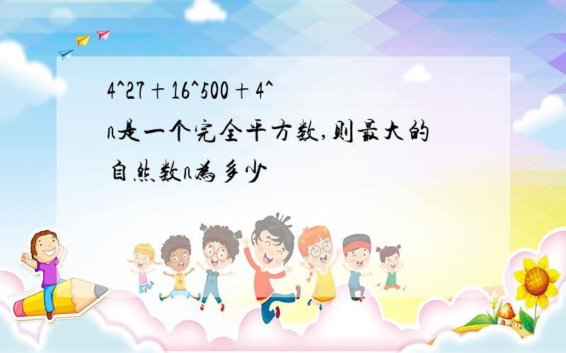 4^27+16^500+4^n是一个完全平方数,则最大的自然数n为多少