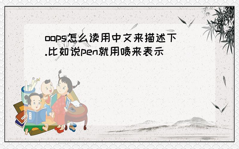 oops怎么读用中文来描述下.比如说pen就用喷来表示