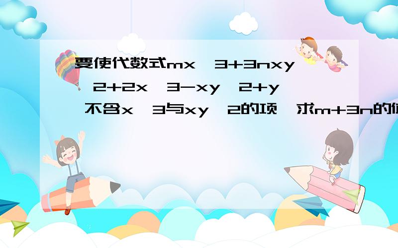 要使代数式mx^3+3nxy^2+2x^3-xy^2+y 不含x^3与xy^2的项,求m+3n的值