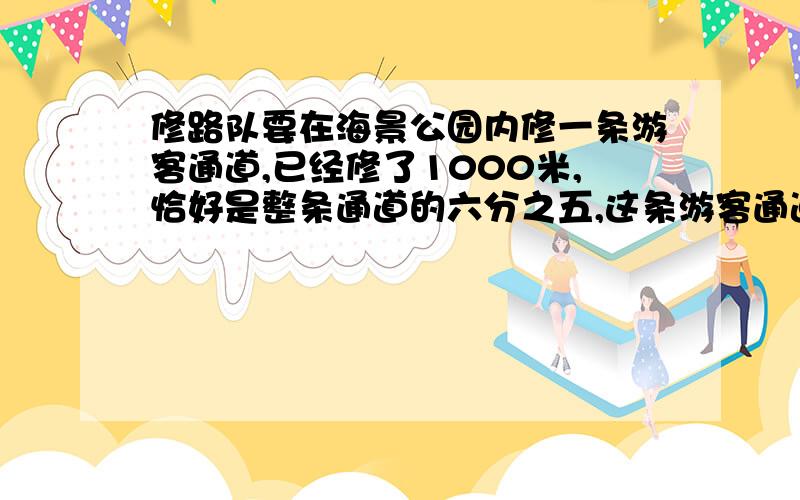 修路队要在海景公园内修一条游客通道,已经修了1000米,恰好是整条通道的六分之五,这条游客通道长多少米