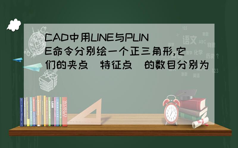 CAD中用LINE与PLINE命令分别绘一个正三角形,它们的夹点(特征点)的数目分别为