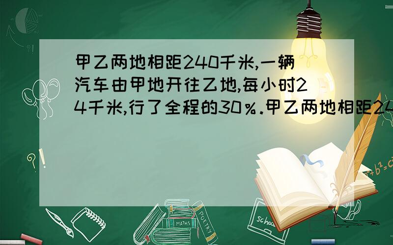 甲乙两地相距240千米,一辆汽车由甲地开往乙地,每小时24千米,行了全程的30％.甲乙两地相距240千米,一辆汽车由甲地开往乙地,每小时24千米,行了全程的30％以后,速度提高了1/4,这样可提前多少