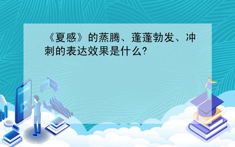 《夏感》的蒸腾、蓬蓬勃发、冲刺的表达效果是什么?