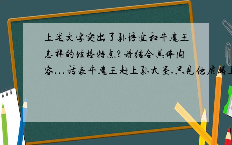 上述文字突出了孙悟空和牛魔王怎样的性格特点?请结合具体内容...话表牛魔王赶上孙大圣,只见他肩膊上掮着那柄芭蕉扇,怡颜悦色而行.魔王大惊道：“猢狲原来把运用的方法儿也叨餂得来了