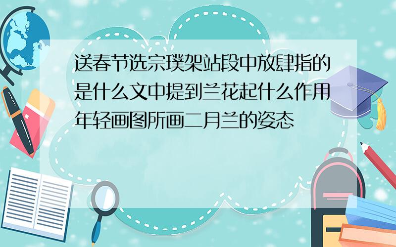 送春节选宗璞架站段中放肆指的是什么文中提到兰花起什么作用年轻画图所画二月兰的姿态