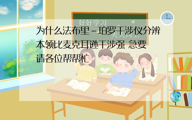 为什么法布里-珀罗干涉仪分辨本领比麦克耳逊干涉强 急要 请各位帮帮忙