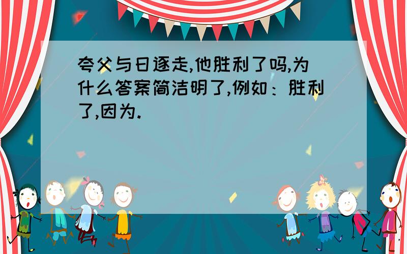 夸父与日逐走,他胜利了吗,为什么答案简洁明了,例如：胜利了,因为.