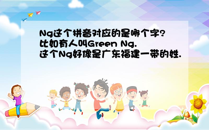 Ng这个拼音对应的是哪个字?比如有人叫Green Ng.这个Ng好像是广东福建一带的姓.