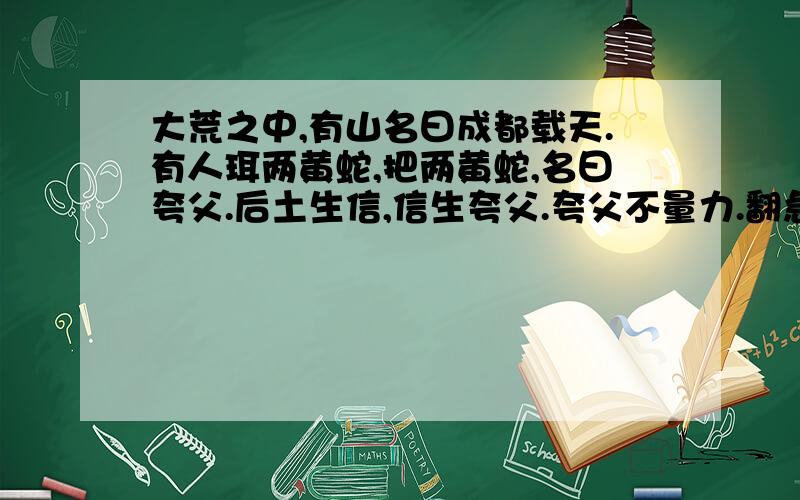 大荒之中,有山名曰成都载天.有人珥两黄蛇,把两黄蛇,名曰夸父.后土生信,信生夸父.夸父不量力.翻急用!