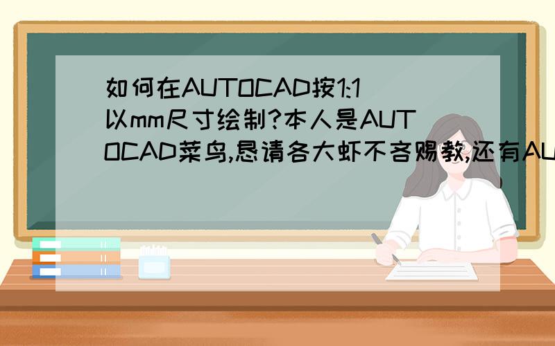 如何在AUTOCAD按1:1以mm尺寸绘制?本人是AUTOCAD菜鸟,恳请各大虾不吝赐教,还有AUTOCAD比如一张A2的图纸进去怎么设置的,绘图环境设置、 图层、文字样式、尺寸样式什么的,说的详细点,我看别人进