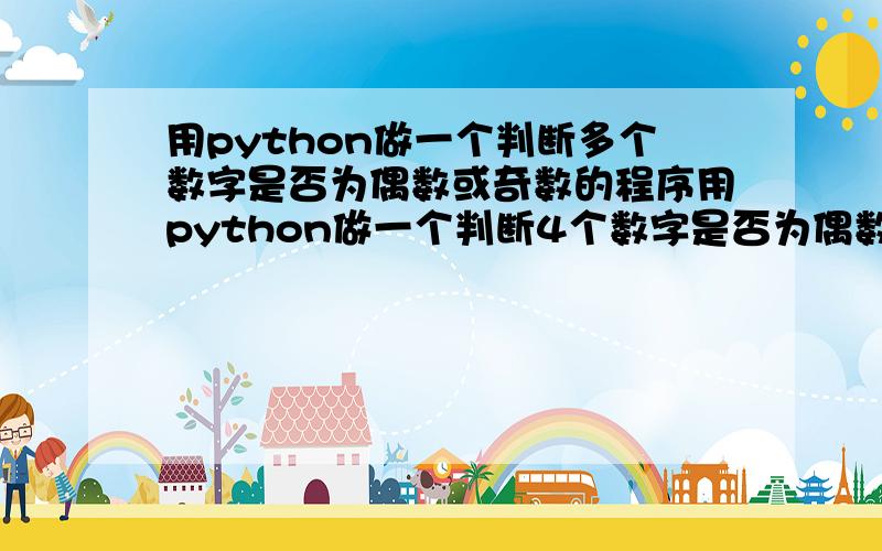 用python做一个判断多个数字是否为偶数或奇数的程序用python做一个判断4个数字是否为偶数或奇数的程序,并且在最后说出1.奇数的数目比偶数多 2.偶数比奇数多 3.奇数和偶数一样多