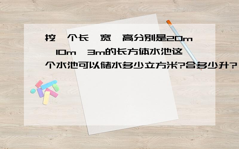 挖一个长、宽、高分别是20m、10m、3m的长方体水池这个水池可以储水多少立方米?合多少升?