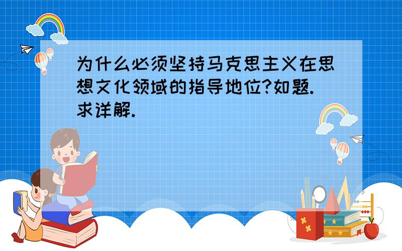 为什么必须坚持马克思主义在思想文化领域的指导地位?如题.求详解.