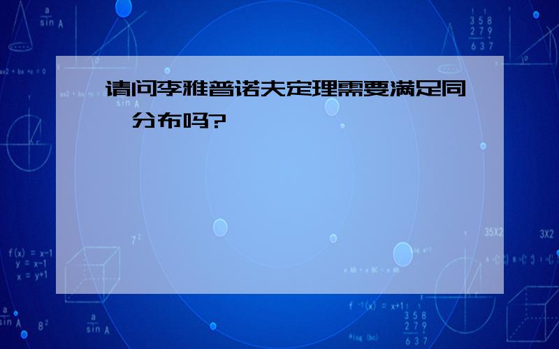 请问李雅普诺夫定理需要满足同一分布吗?