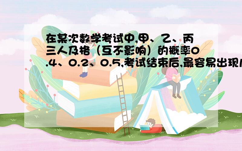 在某次数学考试中,甲、乙、丙三人及格（互不影响）的概率0.4、0.2、0.5,考试结束后,最容易出现几个人及格?