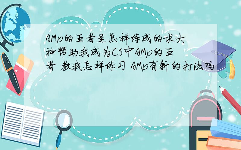 AMp的王者是怎样练成的求大神帮助我成为CS中AMp的王者 教我怎样练习 AMp有新的打法吗