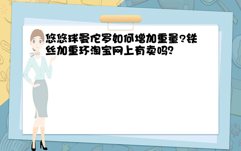 悠悠球曼佗罗如何增加重量?铁丝加重环淘宝网上有卖吗？