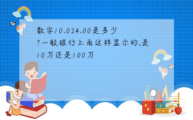 数字10.024.00是多少?一般银行上面这样显示的,是10万还是100万