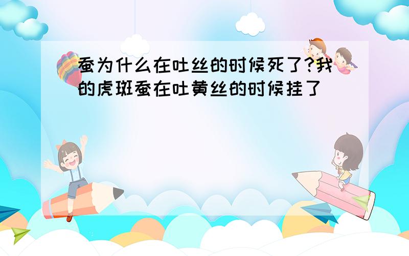 蚕为什么在吐丝的时候死了?我的虎斑蚕在吐黄丝的时候挂了