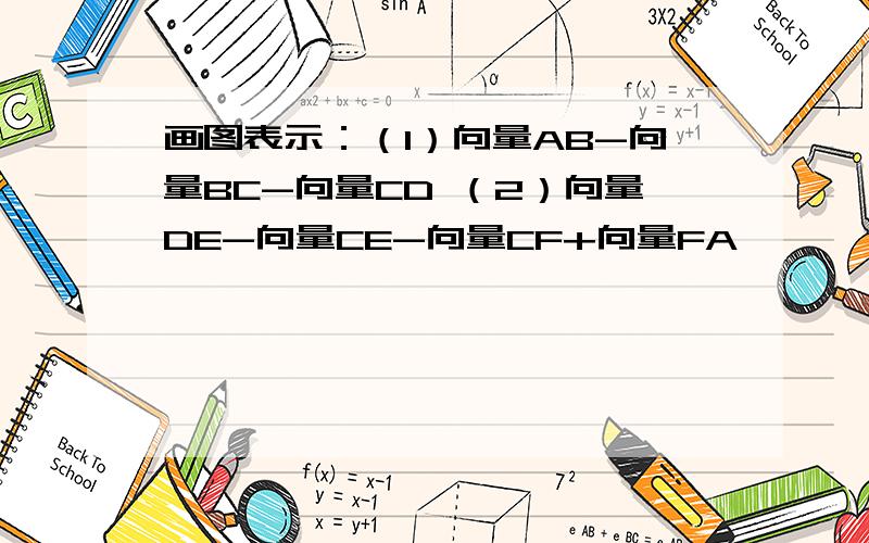 画图表示：（1）向量AB-向量BC-向量CD （2）向量DE-向量CE-向量CF+向量FA