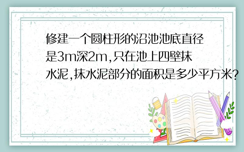 修建一个圆柱形的沼池池底直径是3m深2m,只在池上四壁抹水泥,抹水泥部分的面积是多少平方米?