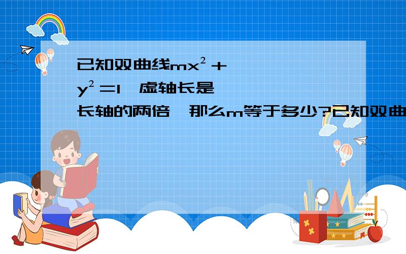 已知双曲线mx²＋y²＝1,虚轴长是长轴的两倍,那么m等于多少?已知双曲线mx²＋y²＝1,虚轴长是长轴的两倍,那么m等于多少?