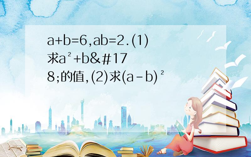 a+b=6,ab=2.(1)求a²+b²的值,(2)求(a-b)²