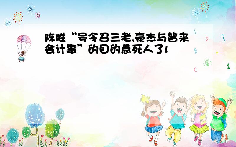 陈胜“号令召三老,豪杰与皆来会计事”的目的急死人了!