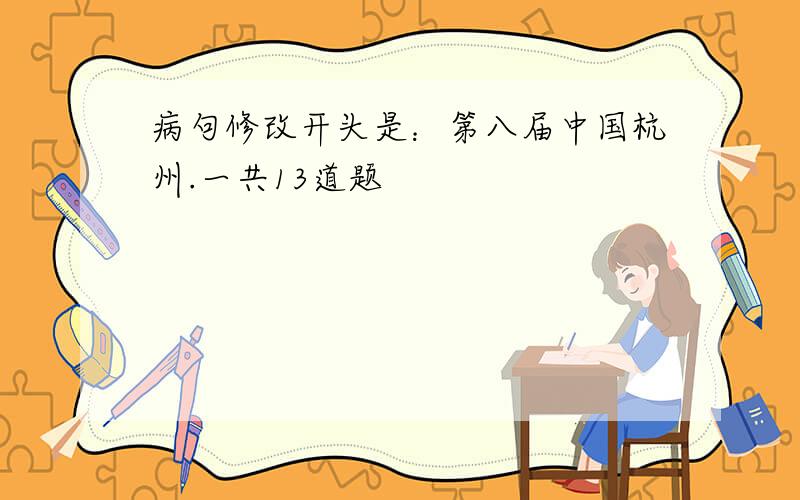 病句修改开头是：第八届中国杭州.一共13道题
